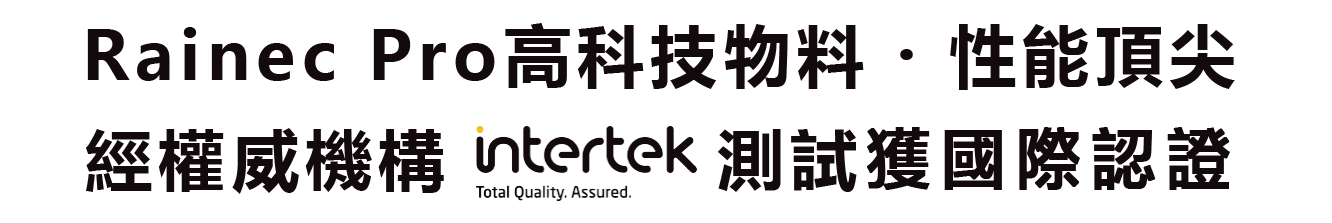 Rainec Pro 高科技物料 ‧ 性能頂尖 經權威機構 intertek 測試獲國際認證